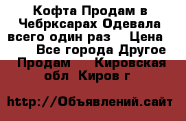 Кофта!Продам в Чебрксарах!Одевала всего один раз! › Цена ­ 100 - Все города Другое » Продам   . Кировская обл.,Киров г.